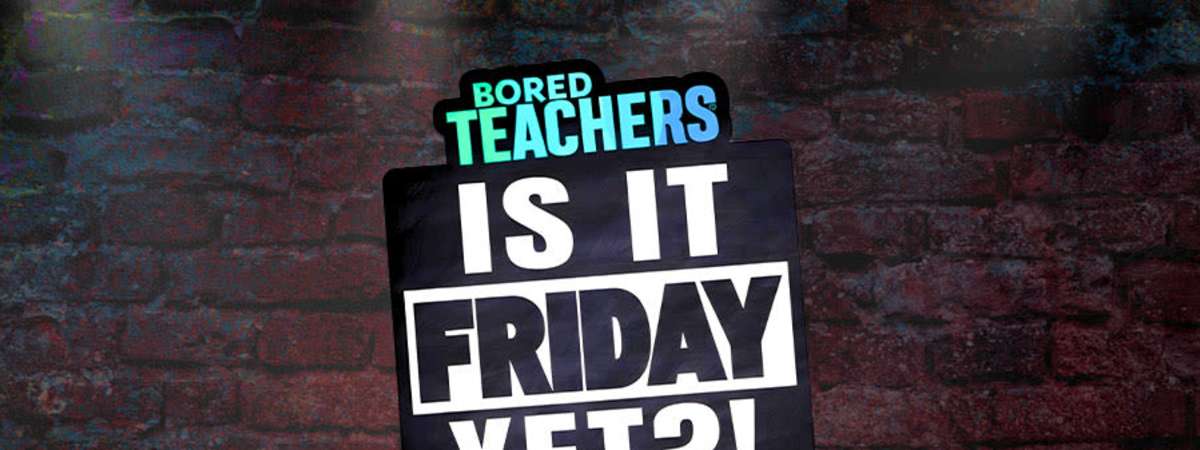 Bored Teachers: “Is it Friday Yet!?” Comedy Tour