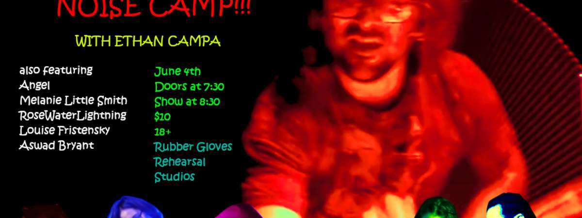 Noise Camp: Ethan Campa | Louise Fristensky + Angel | RoseWaterLightning | Aswad Bryant + Melanie Little Smith [RUBBER ROOM]