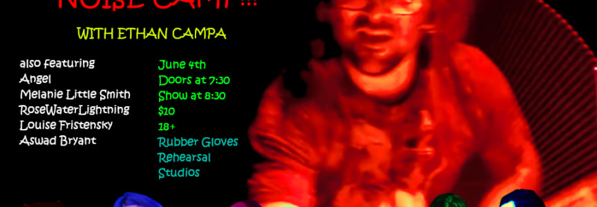 Noise Camp: Ethan Campa | Louise Fristensky + Angel | RoseWaterLightning | Aswad Bryant + Melanie Little Smith [RUBBER ROOM]