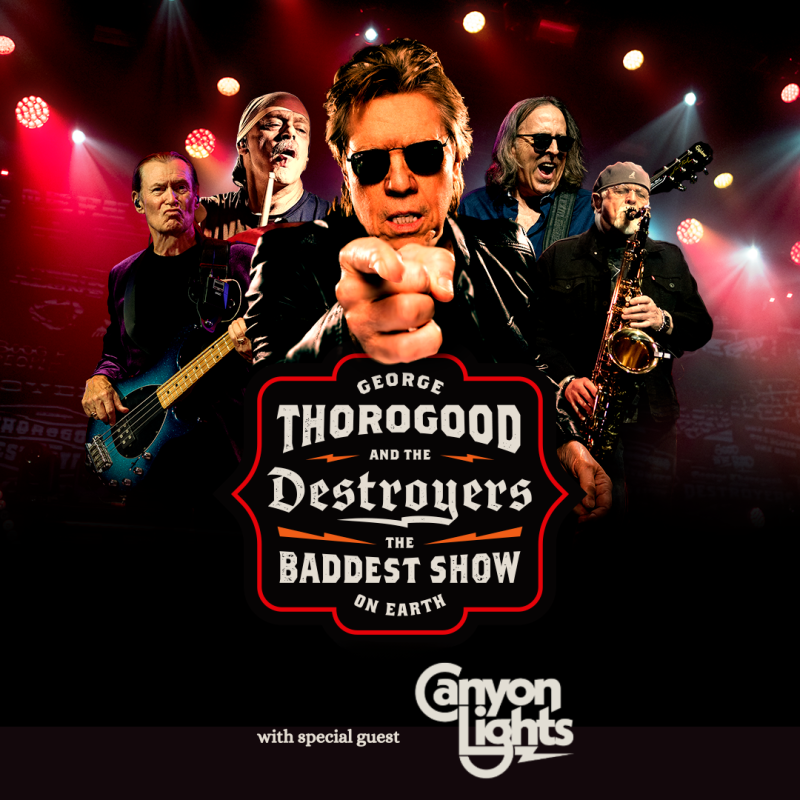 GEORGE THOROGOOD AND THE DESTROYERS: THE BADDEST SHOW ON EARTH with SPECIAL GUEST CANYON LIGHTS