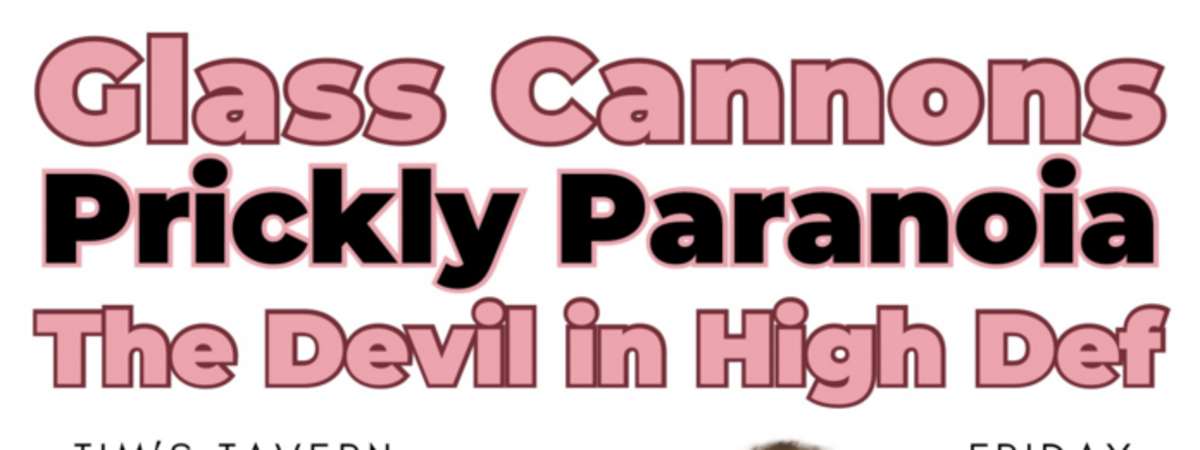 Prickly Paranoia // Glass Cannons // The Devil in High Def