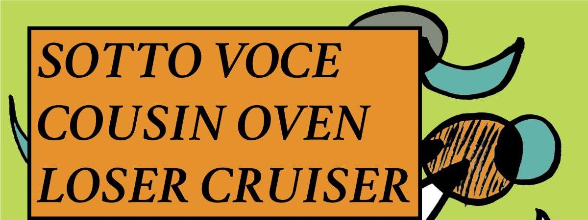 Sotto Voce | Cousin Oven | Loser Cruiser