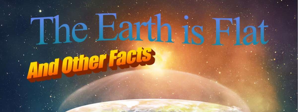 The Earth is Flat, And Other Facts