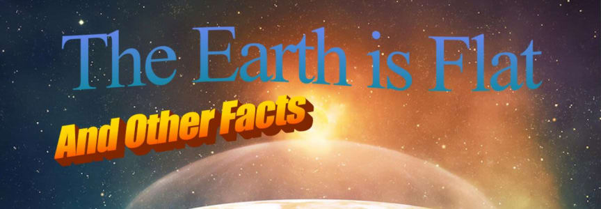 The Earth is Flat, And Other Facts