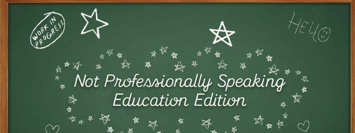 Not Professionally Speaking: Education Edition