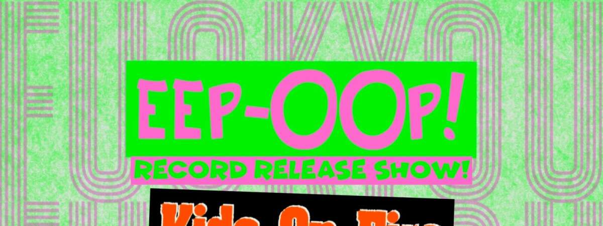 Eep-Oop! Record Release show w/ Kids on Fire, Digital Darlings, All this For That
