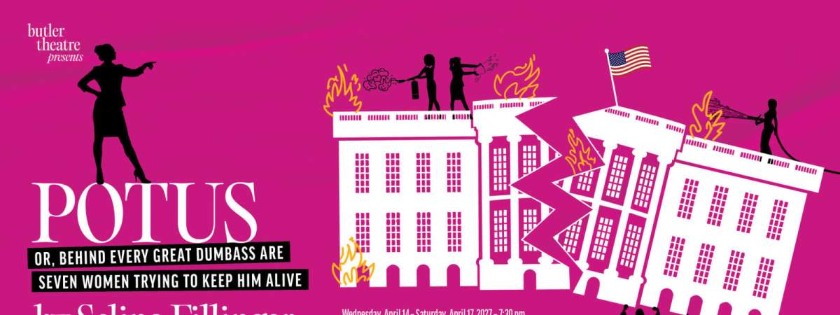 Butler Theatre presents, POTUS Or, Behind Every Great Dumbass Are Seven Women Trying to Keep Him Alive