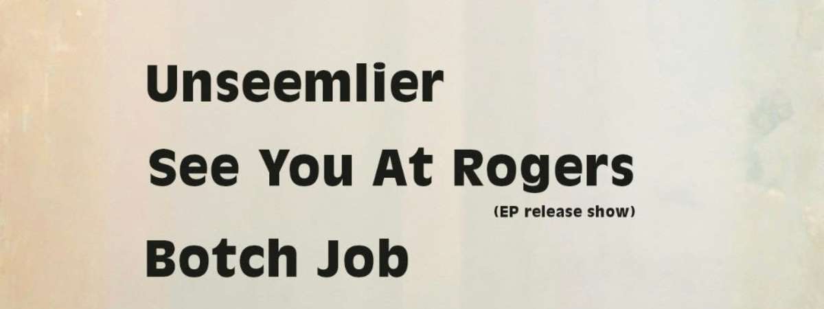 Unseemlier / See You At Rogers / Botch Job / The Roland High Life