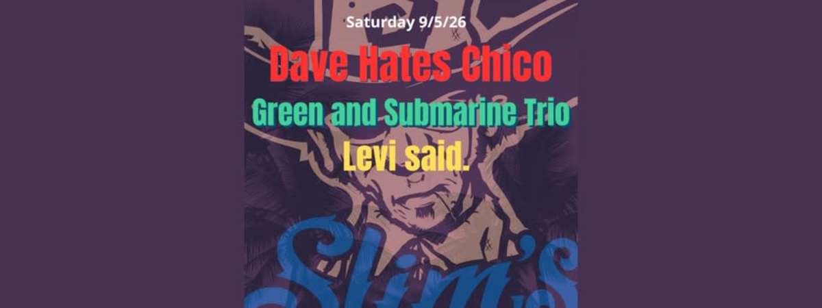 Dave Hates Chico, Green and Submarine Trio, Levi Said.