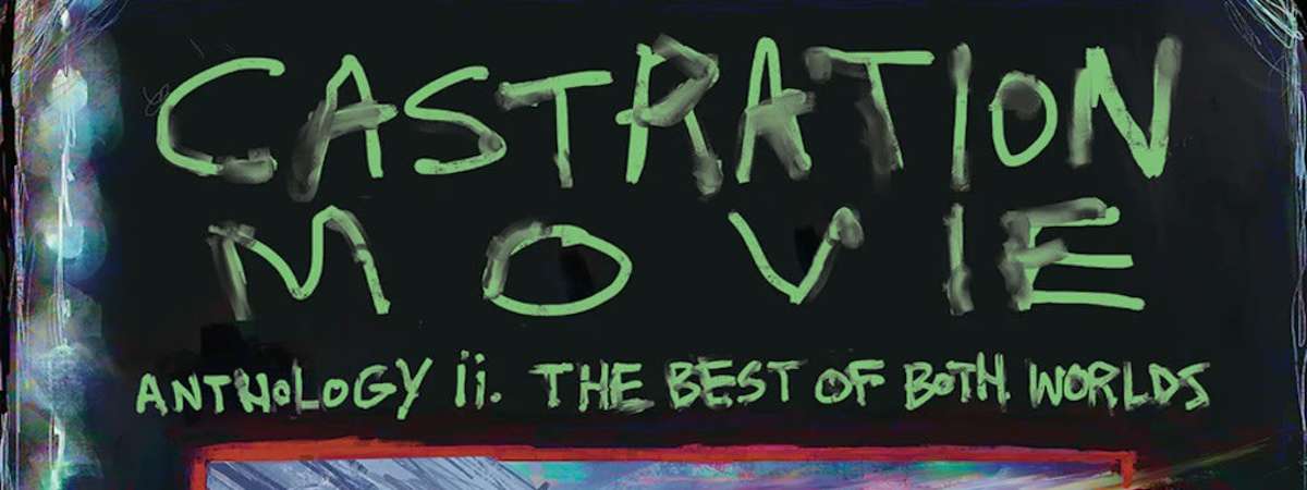 Castration Movie Anthology ii. the best of both worlds