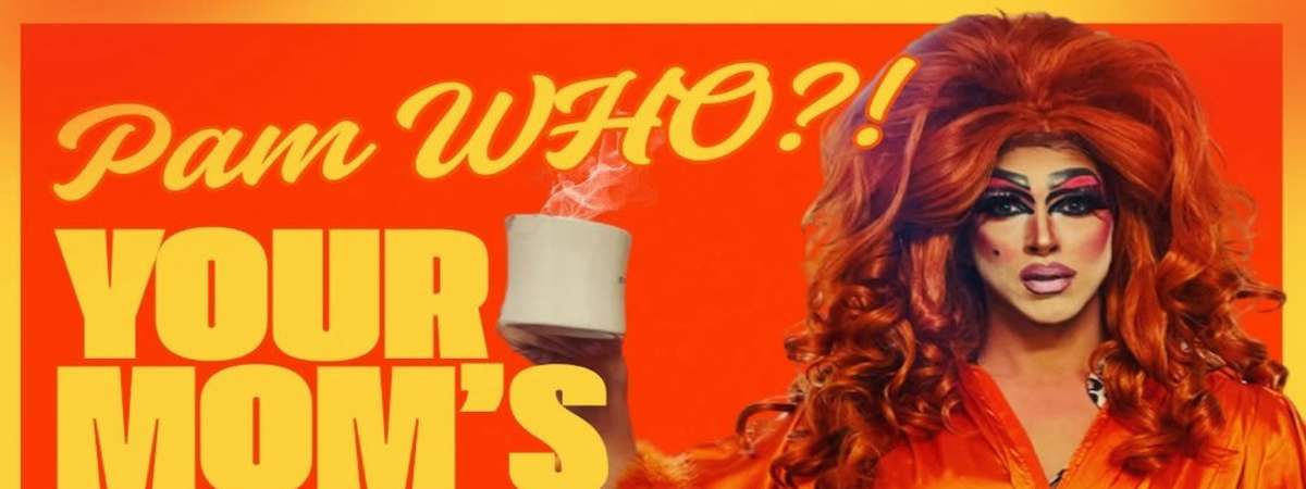 Your Mom's Fuckin Drag Show w/ Pam WHO?!