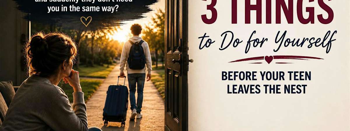 3 Things to Do for Yourself Before Your Teen Leaves the Nest