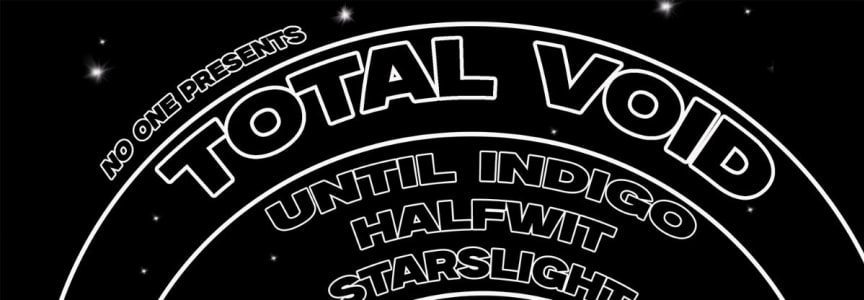 Total Void, Until Indigo, Halfwit, Starslight